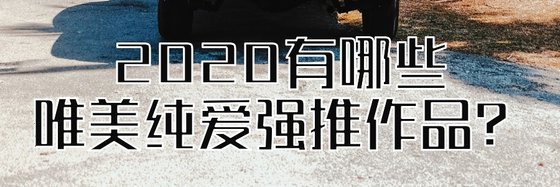 2020有哪些唯美纯爱强推作品？